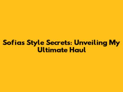 Sofia's Style Secrets: Unveiling My Ultimate Haul