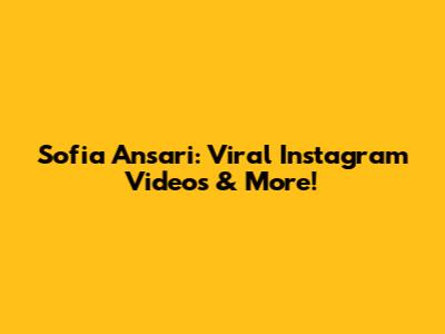 Sofia Ansari: Viral Instagram Videos & More!