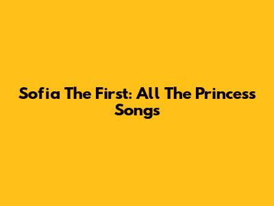 Sofia The First: All The Princess Songs