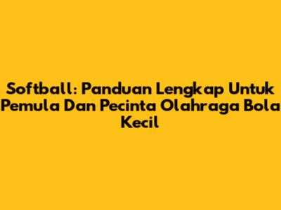 Softball: Panduan Lengkap Untuk Pemula Dan Pecinta Olahraga Bola Kecil