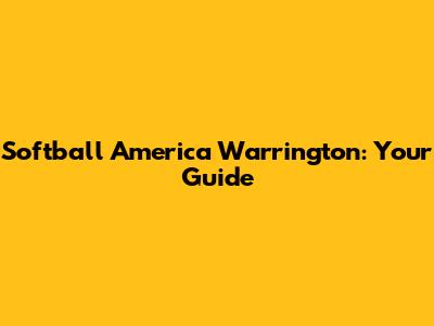 Softball America Warrington: Your Guide