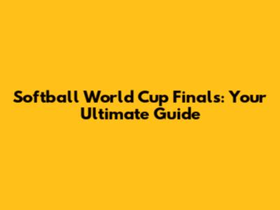 Softball World Cup Finals: Your Ultimate Guide