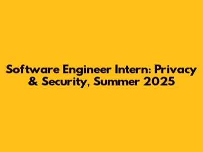 Software Engineer Intern: Privacy & Security, Summer 2025