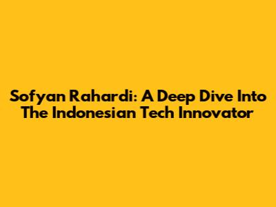 Sofyan Rahardi: A Deep Dive Into The Indonesian Tech Innovator