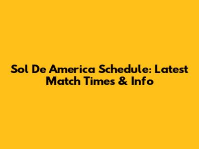 Sol De America Schedule: Latest Match Times & Info