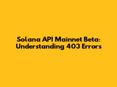 Solana API Mainnet Beta: Understanding 403 Errors