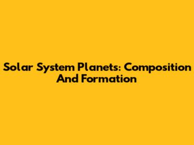 Solar System Planets: Composition And Formation