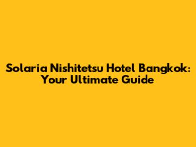 Solaria Nishitetsu Hotel Bangkok: Your Ultimate Guide