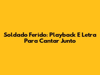 Soldado Ferido: Playback E Letra Para Cantar Junto