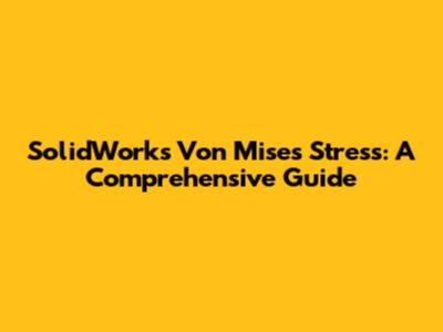 SolidWorks Von Mises Stress: A Comprehensive Guide