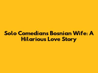 Solo Comedian's Bosnian Wife: A Hilarious Love Story