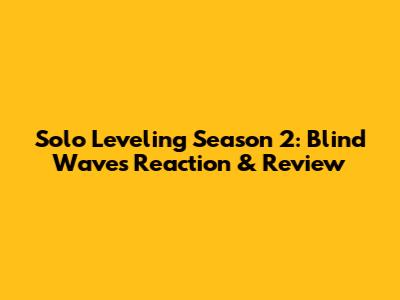 Solo Leveling Season 2: Blind Wave's Reaction & Review