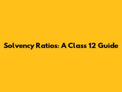 Solvency Ratios: A Class 12 Guide