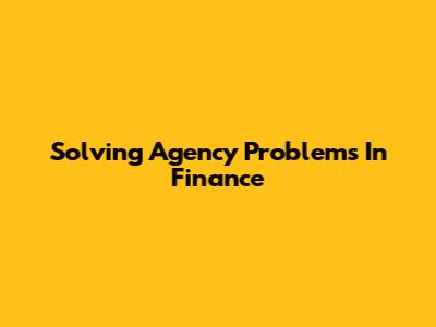 Solving Agency Problems In Finance