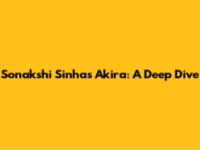 Sonakshi Sinha's Akira: A Deep Dive