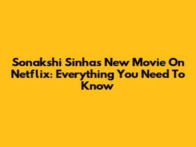 Sonakshi Sinha's New Movie On Netflix: Everything You Need To Know