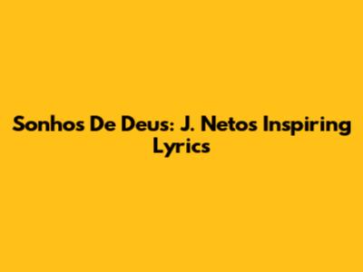 Sonhos De Deus: J. Neto's Inspiring Lyrics