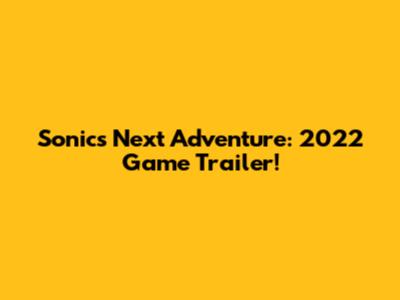 Sonic's Next Adventure: 2022 Game Trailer!