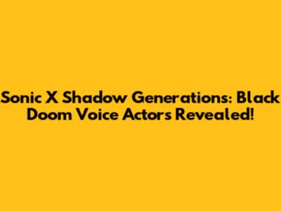 Sonic X Shadow Generations: Black Doom Voice Actors Revealed!