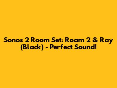 Sonos 2 Room Set: Roam 2 & Ray (Black) - Perfect Sound!
