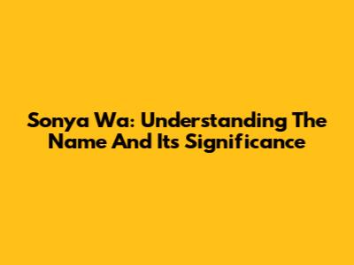 Sonya Wa: Understanding The Name And Its Significance