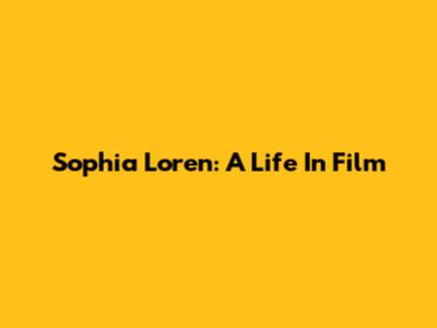 Sophia Loren: A Life In Film