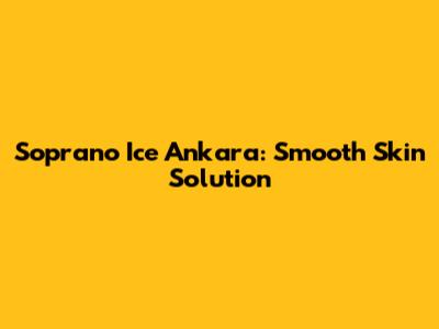 Soprano Ice Ankara: Smooth Skin Solution