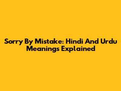 Sorry By Mistake: Hindi And Urdu Meanings Explained
