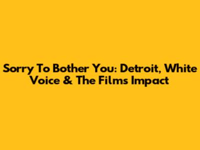 Sorry To Bother You: Detroit, White Voice & The Film's Impact