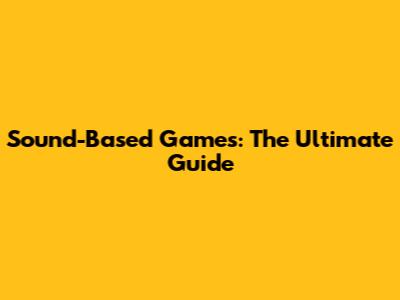Sound-Based Games: The Ultimate Guide