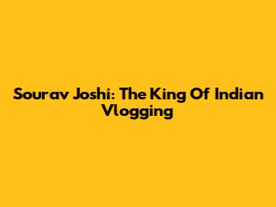 Sourav Joshi: The King Of Indian Vlogging