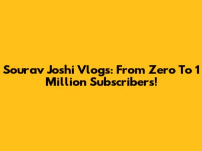 Sourav Joshi Vlogs: From Zero To 1 Million Subscribers!