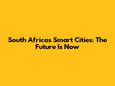 South Africa's Smart Cities: The Future Is Now