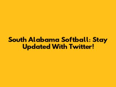 South Alabama Softball: Stay Updated With Twitter!