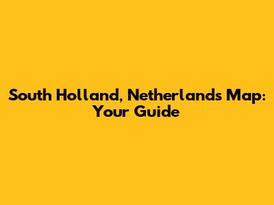 South Holland, Netherlands Map: Your Guide