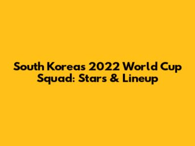 South Korea's 2022 World Cup Squad: Stars & Lineup