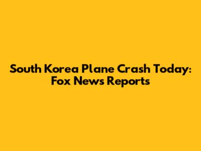 South Korea Plane Crash Today: Fox News Reports