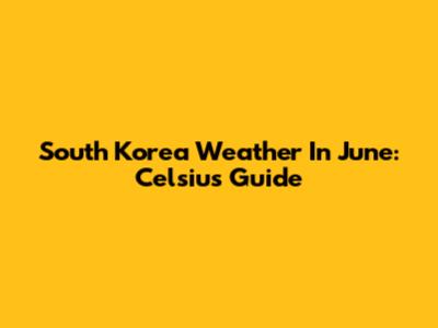 South Korea Weather In June: Celsius Guide