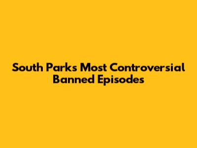 South Park's Most Controversial Banned Episodes