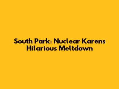 South Park: Nuclear Karen's Hilarious Meltdown