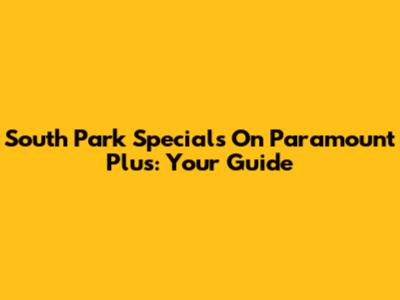 South Park Specials On Paramount Plus: Your Guide