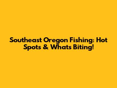 Southeast Oregon Fishing: Hot Spots & What's Biting!