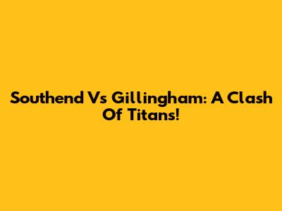 Southend Vs Gillingham: A Clash Of Titans!