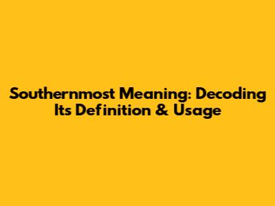 Southernmost Meaning: Decoding Its Definition & Usage