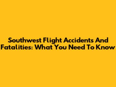 Southwest Flight Accidents And Fatalities: What You Need To Know