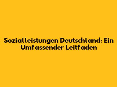 Sozialleistungen Deutschland: Ein Umfassender Leitfaden