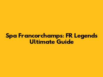 Spa Francorchamps: FR Legends Ultimate Guide