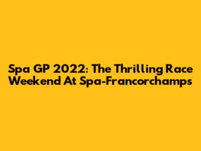Spa GP 2022: The Thrilling Race Weekend At Spa-Francorchamps