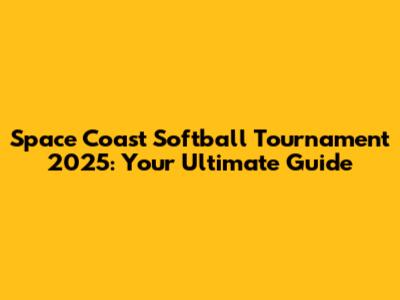 Space Coast Softball Tournament 2025: Your Ultimate Guide