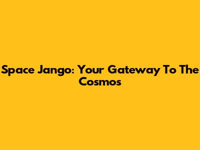 Space Jango: Your Gateway To The Cosmos